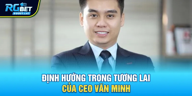 Định hướng trong tương lai của CEO Văn Minh