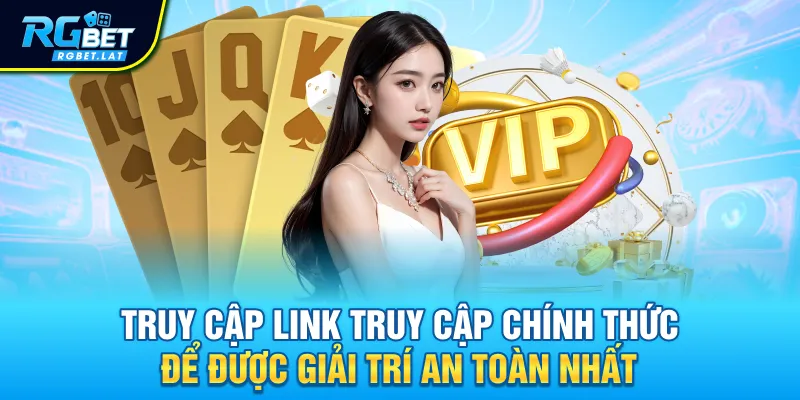 Truy cập link truy cập chính thức để được giải trí an toàn nhất